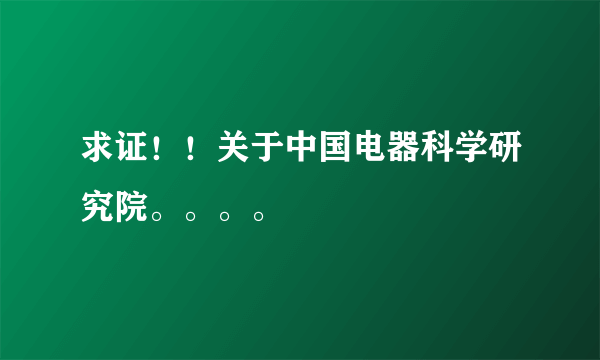 求证！！关于中国电器科学研究院。。。。