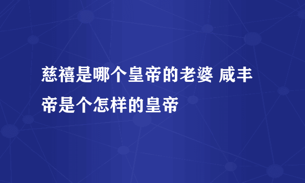 慈禧是哪个皇帝的老婆 咸丰帝是个怎样的皇帝