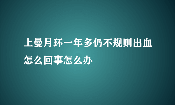 上曼月环一年多仍不规则出血怎么回事怎么办