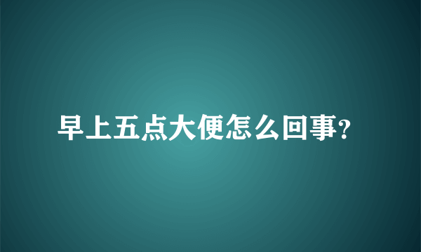 早上五点大便怎么回事？