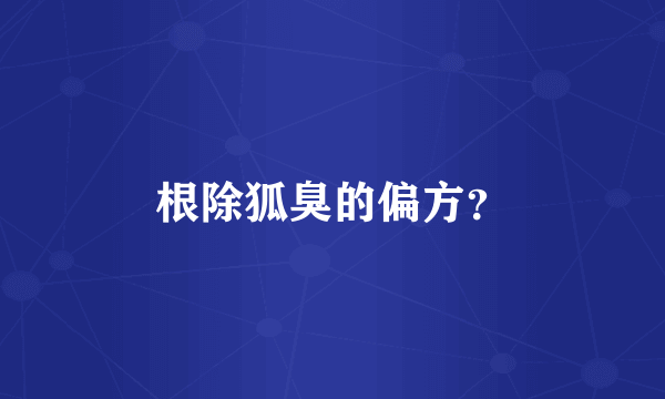 根除狐臭的偏方？