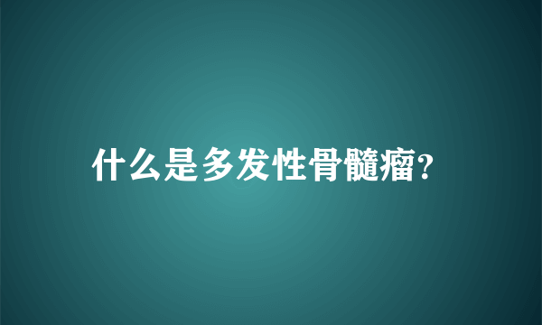 什么是多发性骨髓瘤？