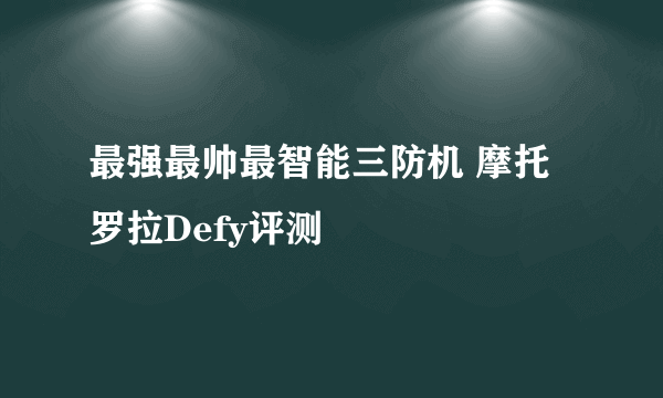 最强最帅最智能三防机 摩托罗拉Defy评测