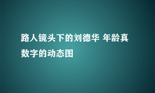 路人镜头下的刘德华 年龄真数字的动态图