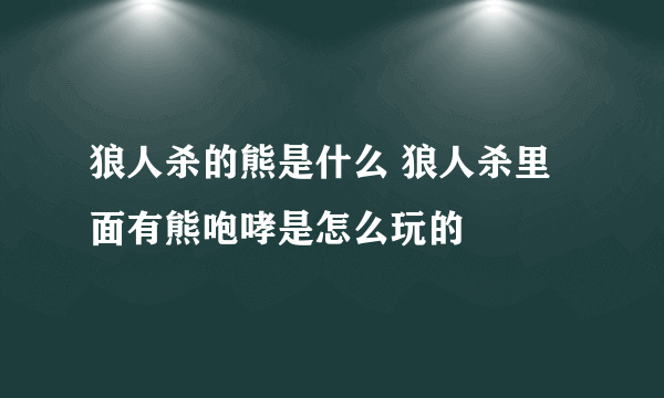 狼人杀的熊是什么 狼人杀里面有熊咆哮是怎么玩的