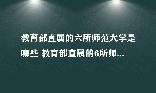 教育部直属的六所师范大学是哪些 教育部直属的6所师范大学名单