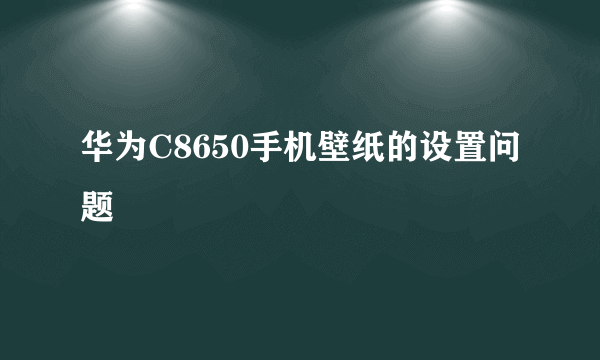 华为C8650手机壁纸的设置问题