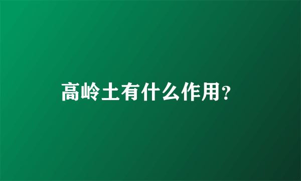 高岭土有什么作用？