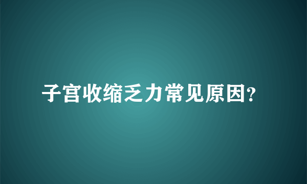 子宫收缩乏力常见原因？