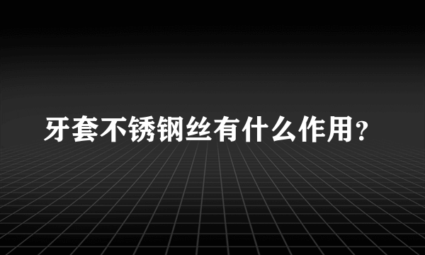 牙套不锈钢丝有什么作用？