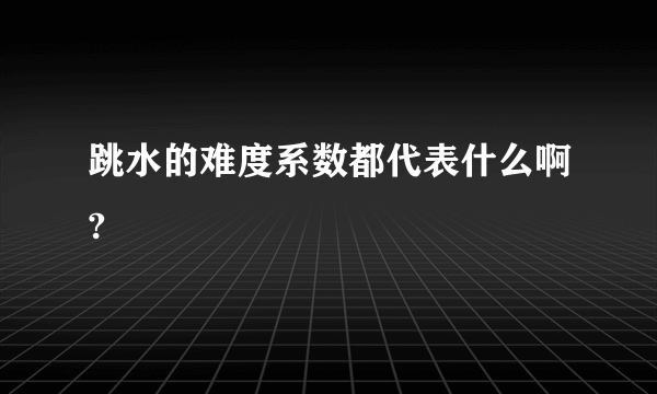 跳水的难度系数都代表什么啊?