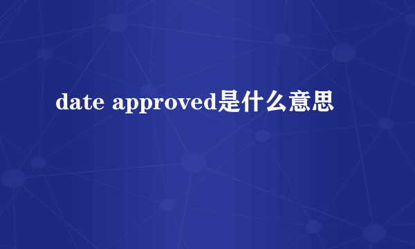 date approved是什么意思