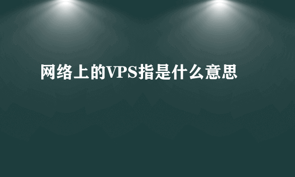 网络上的VPS指是什么意思