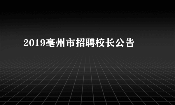 2019亳州市招聘校长公告 