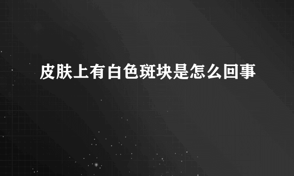 皮肤上有白色斑块是怎么回事