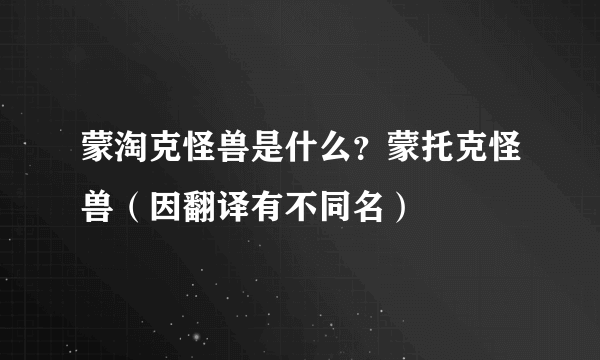 蒙淘克怪兽是什么？蒙托克怪兽（因翻译有不同名）