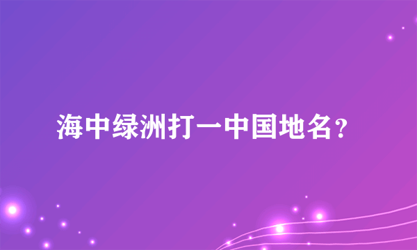 海中绿洲打一中国地名？