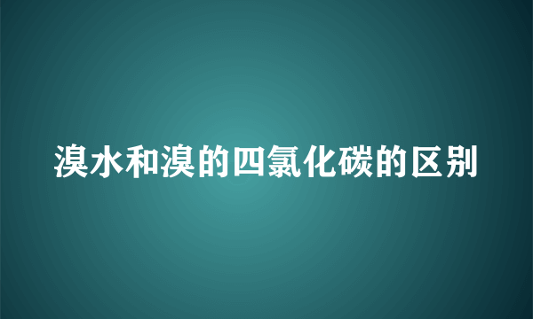 溴水和溴的四氯化碳的区别