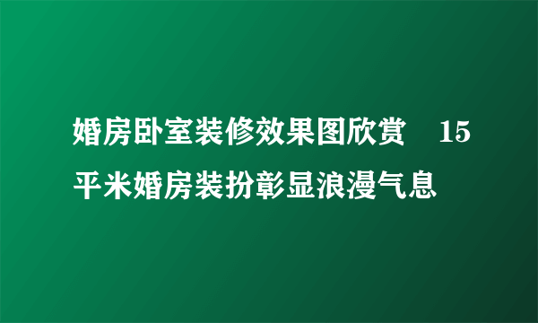 婚房卧室装修效果图欣赏　15平米婚房装扮彰显浪漫气息