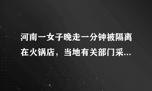 河南一女子晚走一分钟被隔离在火锅店，当地有关部门采取了哪些防疫措施？