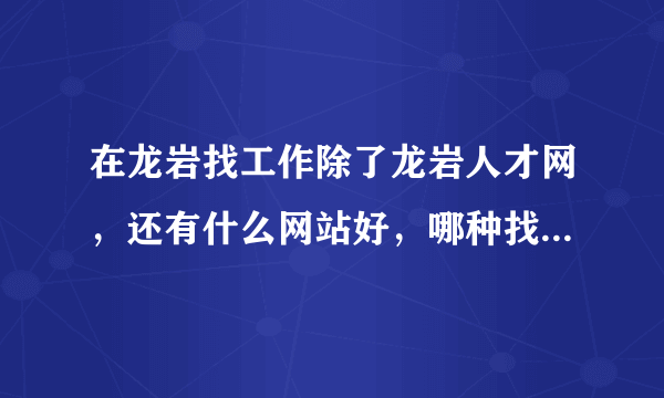 在龙岩找工作除了龙岩人才网，还有什么网站好，哪种找工作方法有效？网上投简历还是现场招聘？