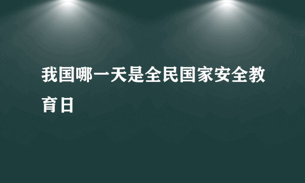 我国哪一天是全民国家安全教育日