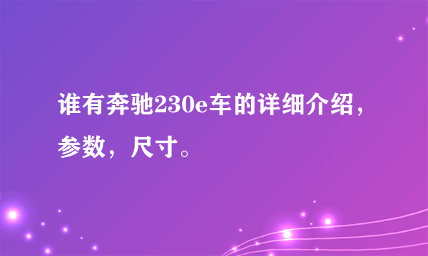 谁有奔驰230e车的详细介绍，参数，尺寸。