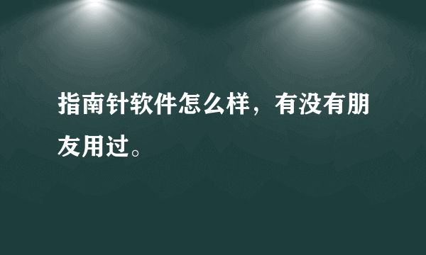 指南针软件怎么样，有没有朋友用过。