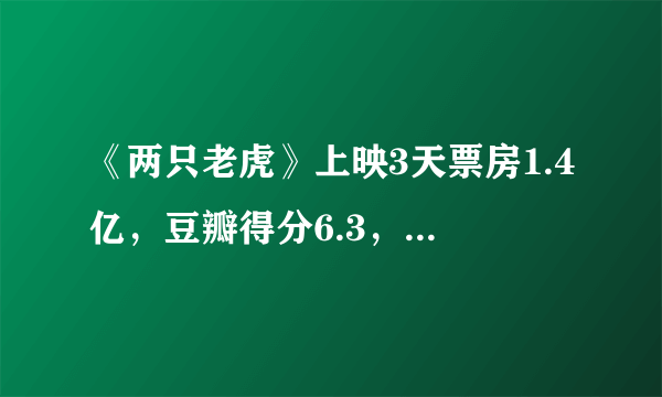 《两只老虎》上映3天票房1.4亿，豆瓣得分6.3，为何它的票房和口碑皆扑街？