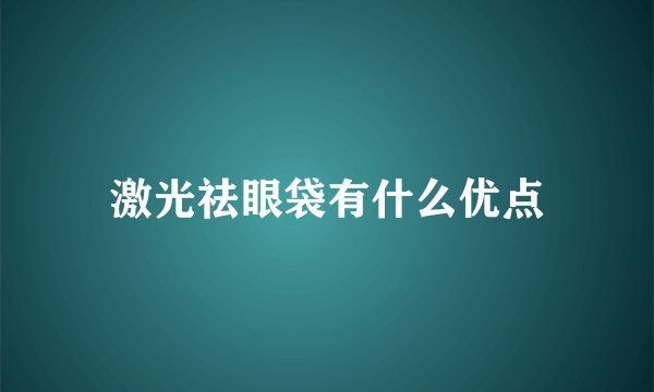 激光祛眼袋有什么优点