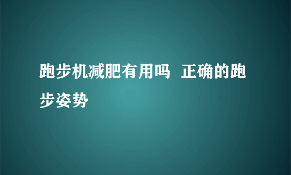 跑步机减肥有用吗  正确的跑步姿势