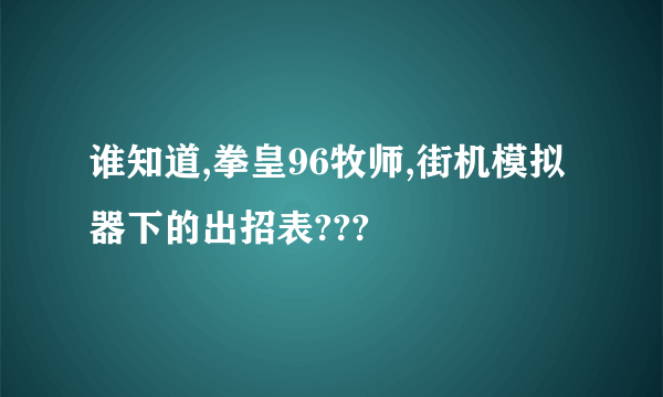 谁知道,拳皇96牧师,街机模拟器下的出招表???