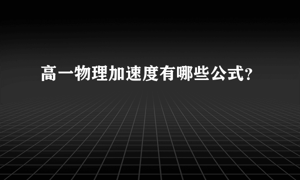 高一物理加速度有哪些公式？