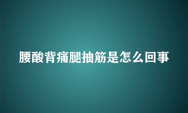 腰酸背痛腿抽筋是怎么回事