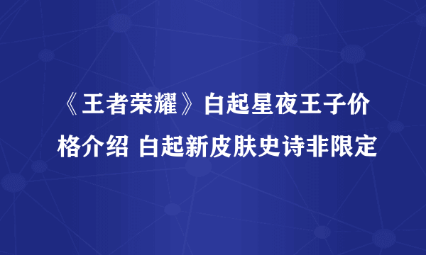 《王者荣耀》白起星夜王子价格介绍 白起新皮肤史诗非限定