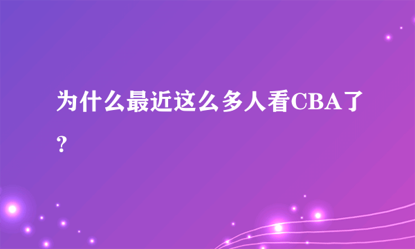 为什么最近这么多人看CBA了？