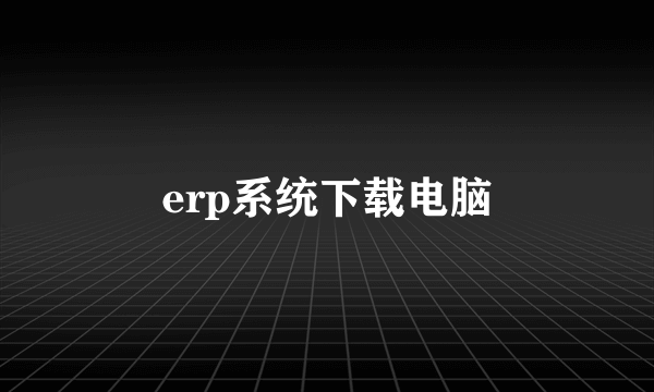 erp系统下载电脑