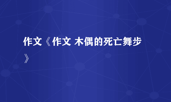 作文《作文 木偶的死亡舞步》