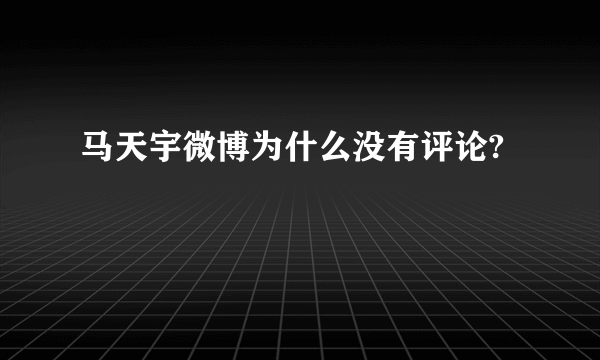 马天宇微博为什么没有评论?