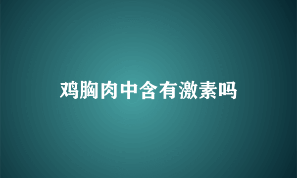 鸡胸肉中含有激素吗