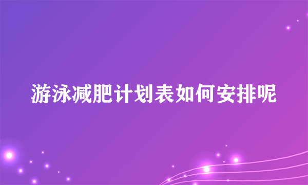 游泳减肥计划表如何安排呢