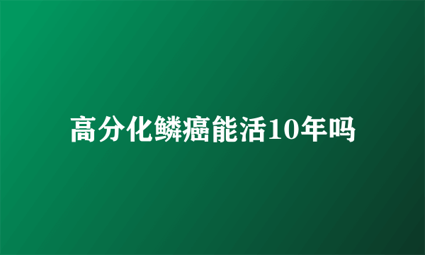 高分化鳞癌能活10年吗