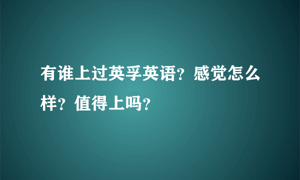 有谁上过英孚英语？感觉怎么样？值得上吗？