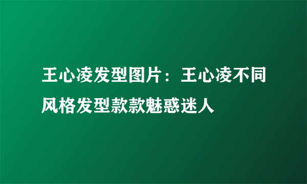 王心凌发型图片：王心凌不同风格发型款款魅惑迷人