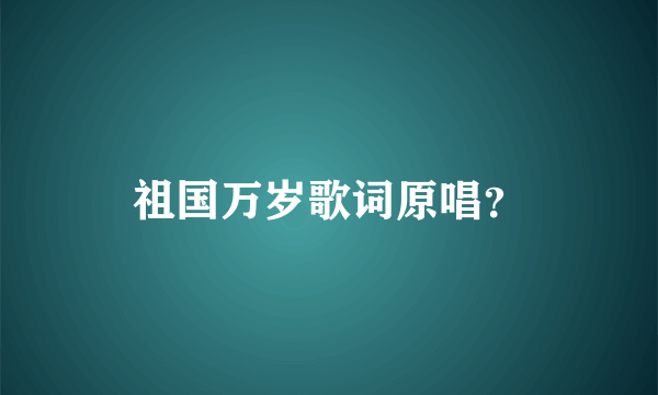 祖国万岁歌词原唱？