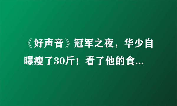 《好声音》冠军之夜，华少自曝瘦了30斤！看了他的食谱，网友佩服