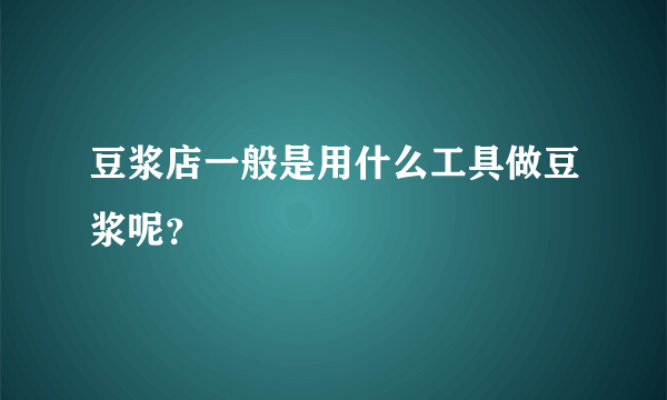 豆浆店一般是用什么工具做豆浆呢？