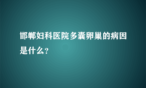 邯郸妇科医院多囊卵巢的病因是什么？