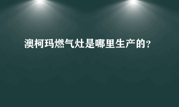 澳柯玛燃气灶是哪里生产的？