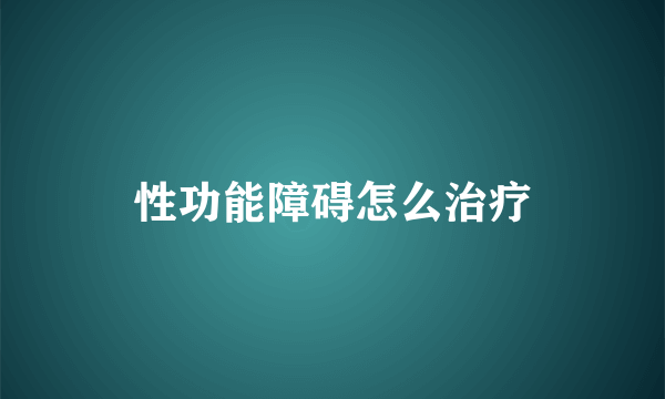 性功能障碍怎么治疗